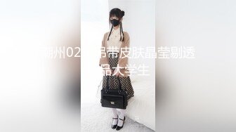 潮州02年吊带皮肤晶莹剔透极品大学生