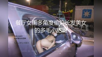 餐厅女厕多角度偷拍长发美女的多毛小肥鲍