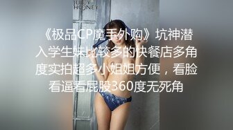 《极品CP魔手外购》坑神潜入学生妹比较多的快餐店多角度实拍超多小姐姐方便，看脸看逼看屁股360度无死角