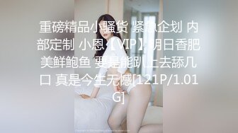 重磅精品小骚货 紧急企划 内部定制 小恩【VIP】明日香肥美鲜鲍鱼 要是能趴上去舔几口 真是今生无憾[121P/1.01G]