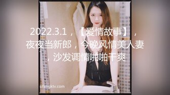 2022.3.1，【爱情故事】，夜夜当新郎，今晚风情美人妻，沙发调情啪啪干爽