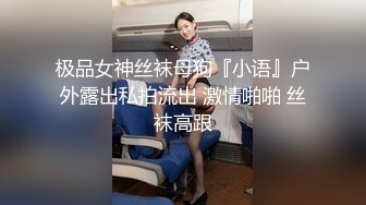 极品女神丝袜母狗『小语』户外露出私拍流出 激情啪啪 丝袜高跟