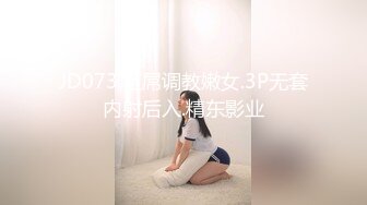 JD073.巨屌调教嫩女.3P无套内射后入.精东影业