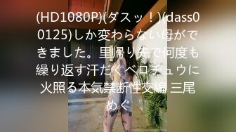 (HD1080P)(ダスッ！)(dass00125)しか変わらない母ができました。里帰り先で何度も繰り返す汗だくベロチュウに火照る本気禁断性交編 三尾めぐ