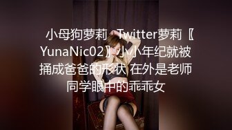 ⚡小母狗萝莉⚡Twitter萝莉〖YunaNic02〗小小年纪就被捅成爸爸的形状 在外是老师同学眼中的乖乖女