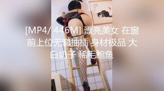 [MP4/ 446M] 漂亮美女 在窗前上位无套抽插 身材极品 大白奶子 稀毛鲍鱼