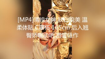 [MP4]清纯女神 肤白貌美 温柔体贴 C罩杯 165cm 后入翘臀娇喘动听 撸管佳作