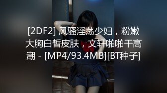 [2DF2] 风骚淫荡少妇，粉嫩大胸白皙皮肤，文轩啪啪干高潮 - [MP4/93.4MB][BT种子]