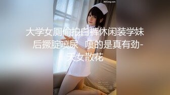 大学女厕偷拍白裤休闲装学妹✿后撅腚喷尿✿喷的是真有劲-天女散花