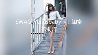 SWAG-Venusbaby叫上闺蜜来助阵