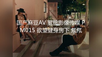 国产麻豆AV 蜜桃影像传媒 PM015 欲望健身房下 氖氖