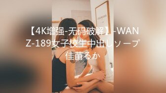 【4K增强-无码破解】-WANZ-189女子校生中出しソープ佳苗るか