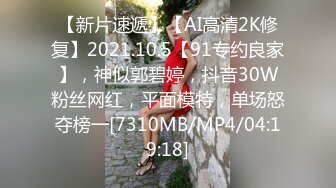 【新片速遞】【AI高清2K修复】2021.10.5【91专约良家】，神似郭碧婷，抖音30W粉丝网红，平面模特，单场怒夺榜一[7310MB/MP4/04:19:18]