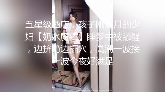 五星级酒店，孩子刚满月的少妇【奶水魔棒】睡梦中被舔醒，边挤奶边插穴，高潮一波接一波今夜好满足