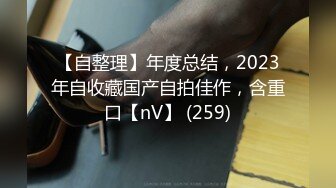 【自整理】年度总结，2023年自收藏国产自拍佳作，含重口【nV】 (259)