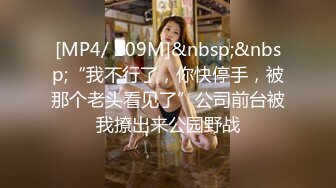 [MP4/ 209M]&nbsp;&nbsp;“我不行了，你快停手，被那个老头看见了”公司前台被我撩出来公园野战