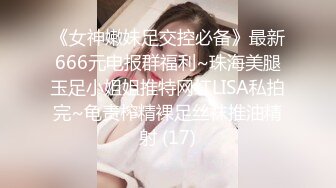 《女神嫩妹足交控必备》最新666元电报群福利~珠海美腿玉足小姐姐推特网红LISA私拍完~龟责榨精裸足丝袜推油精射 (17)