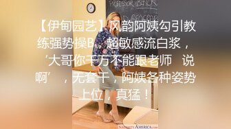 【伊甸园艺】风韵阿姨勾引教练强势操B，超敏感流白浆，‘大哥你千万不能跟老师   说啊’，无套干，阿姨各种姿势上位，真猛！