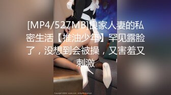 [MP4/527MB]良家人妻的私密生活【推油少年】罕见露脸了，没想到会被操，又害羞又刺激