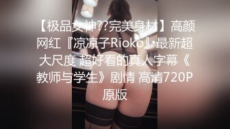 【极品女神??完美身材】高颜网红『凉凉子Rioko』最新超大尺度 超好看的真人字幕《教师与学生》剧情 高清720P原版