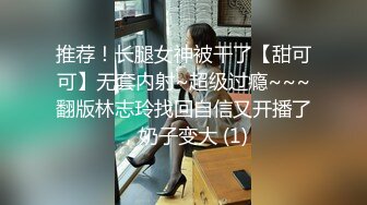 推荐！长腿女神被干了【甜可可】无套内射~超级过瘾~~~翻版林志玲找回自信又开播了，奶子变大 (1)