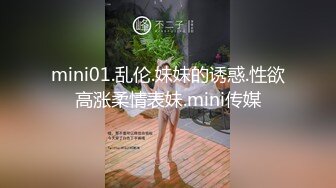 mini01.乱伦.妹妹的诱惑.性欲高涨柔情表妹.mini传媒