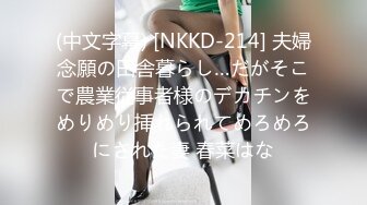 (中文字幕) [NKKD-214] 夫婦念願の田舎暮らし…だがそこで農業従事者様のデカチンをめりめり挿れられてめろめろにされた妻 春菜はな