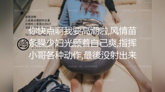 你快点啊我要高潮啦,风情苗条臊少妇光顾着自己爽,指挥小哥各种动作,最後没射出来