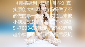 《震撼福利✿超强✿乱伦》真实原创大神酒后与妈妈做了不该做的事一发不可收拾后来被小姨发现又把小姨拉下水2435 -7003视图我的妈妈48酒后趁小姨睡着强行插入醒后反抗扔被我按着继续操