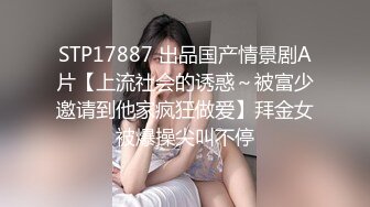 STP17887 出品国产情景剧A片【上流社会的诱惑～被富少邀请到他家疯狂做爱】拜金女被爆操尖叫不停