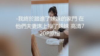 -我終於踏進了妹妹的家門 在他們夫妻床上操了妹妹 高清720P原檔