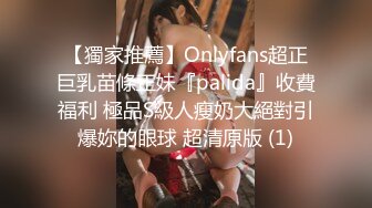 【獨家推薦】Onlyfans超正巨乳苗條正妹『palida』收費福利 極品S級人瘦奶大絕對引爆妳的眼球 超清原版 (1)