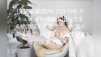 [无码破解]BIJN-259 THE ドキュメント 本能丸出しでする絶頂SEX 人妻になった昔の美人セフレと生ハメ乱交孕ませ交尾 九十九メイ