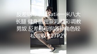 反差钢琴老师Satie一米八大长腿 健身挺翘豪乳 精彩调教男奴 反差骚母狗各种角色轻松驾驭 127P2V