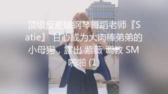 顶级反差婊钢琴舞蹈老师『Satie』 甘心成为大肉棒弟弟的小母狗，露出 紫薇 调教 SM啪啪 (1)