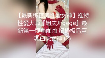 【最新练宫房性爱女神】推特性爱大师『姐夫JFgege』最新第一视角啪啪 爆操极品巨乳白虎女神 (3)