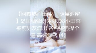 【网曝热门事件❤️明星泄密】岛国偶像团体KRD8小田菜被前男友流出 各种姿势操个遍 高端泄密 (4)