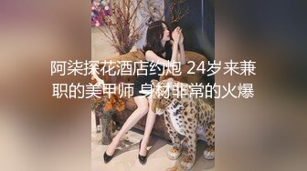 阿柒探花酒店约炮 24岁来兼职的美甲师 身材非常的火爆