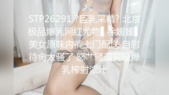 STP26291 ?巨乳采精? 北京极品爆乳网红尤物▌徐媛媛▌美女原味内裤上门配送 自慰待肏太骚了 怒艹骚逼究极爆乳榨射浓汁