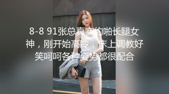 8-8 91张总真实约啪长腿女神，刚开始高冷，床上调教好笑呵呵各种姿势都很配合