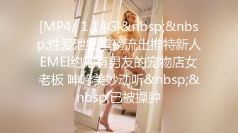 [MP4/ 1.14G]&nbsp;&nbsp;性爱泄密重磅流出推特新人EMEI约炮有男友的宠物店女老板 呻吟美妙动听&nbsp;&nbsp;已被操肿