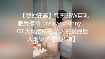 ✨【臀控狂喜】韩国BBW巨乳肥尻模特「realassbunny」OF大尺度私拍 男人的极品后入炮架子【第八弹】