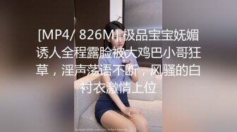 [MP4/ 826M] 极品宝宝妩媚诱人全程露脸被大鸡巴小哥狂草，淫声荡语不断，风骚的白衬衣激情上位