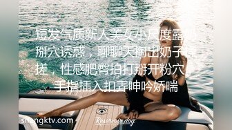 短发气质新人美女小尺度露奶掰穴诱惑，聊聊天掏出奶子揉搓，性感肥臀拍打掰开粉穴，手指插入扣弄呻吟娇喘