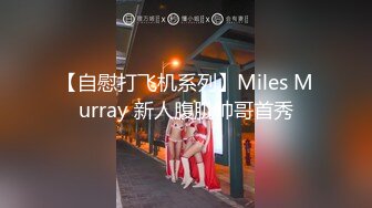 【自慰打飞机系列】Miles Murray 新人腹肌帅哥首秀