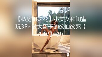 【私房姐妹花】小美女和闺蜜玩3P~被大哥干的欲仙欲死【13V】 (9)