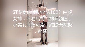 ST专卖店【ANNA102】白虎女神，不看后悔，神仙颜值，小美女乖巧可爱，纯欲天花板，超赞，