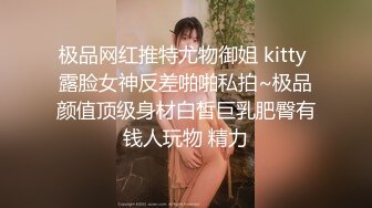 极品网红推特尤物御姐 kitty 露脸女神反差啪啪私拍~极品颜值顶级身材白皙巨乳肥臀有钱人玩物 精力