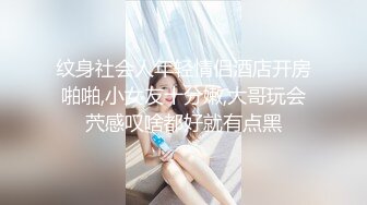 纹身社会人年轻情侣酒店开房啪啪,小女友十分嫩,大哥玩会茓感叹啥都好就有点黑