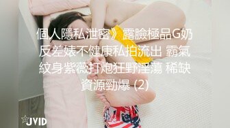 個人隱私泄密》露臉極品G奶反差婊不健康私拍流出 霸氣紋身紫薇打炮狂野淫蕩 稀缺資源勁爆 (2)